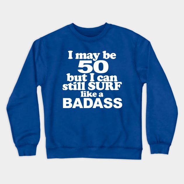 I May Be 50 but I can Still Surf Like A Badass Crewneck Sweatshirt by MarinasingerDesigns